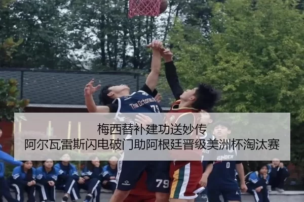 梅西替补建功送妙传 阿尔瓦雷斯闪电破门助阿根廷晋级美洲杯淘汰赛